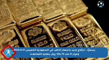 رسميًا.. ارتفاع جديد بأسعار الذهب في السعودية الخميس 21-8-2025 وعيار 21 عند 352.75 ريال بنهاية التعاملات